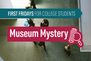 Graphic with an overhead photo of people standing in a museum with the text First Fridays for College Students Museum Mystery on top.