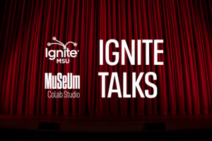 graphic with a stage curtain in the background and the text Ignite Talks in front. It also has the logos for Ignite MSU and MSU Museum.