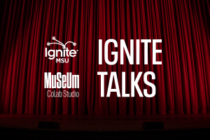 Graphic with theatre curtains in the background with the words Ignite Talks over it. Logo for Ignite MSU and Museum CoLab Studio also above background.