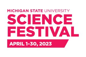 A graphic that says Michigan State University Science Festival | April 1-30, 2023.