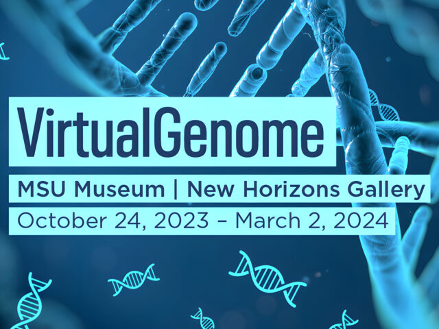 Banner for VirtualGenome - MSU Museum | New Horizons Gallery. October 24, 2023 - March 2, 2024.