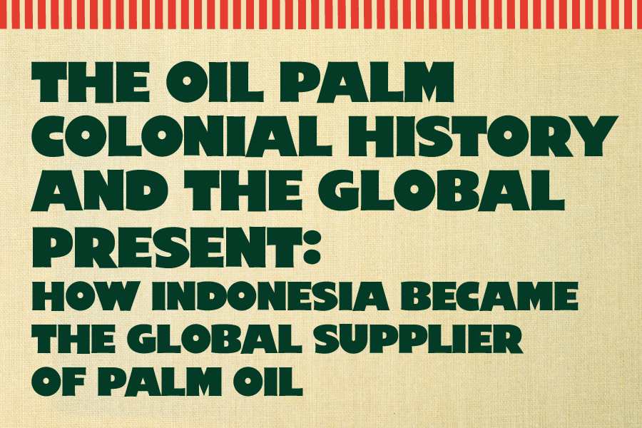 The Oil Palm Colonial History and the Global Present: How Indonesia Became the Global Supplier of Palm Oil