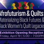 Exhibition Opening | Afrofuturism & Quilts: Materializing Black Futures & Black Womxn’s Quilt Legacies