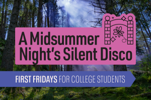 A graphic with a garden in the background and text in a pink box that reads "A Midsummer Night's Silent Disco" and text in a light purple box that reads "First Fridays for College Students".