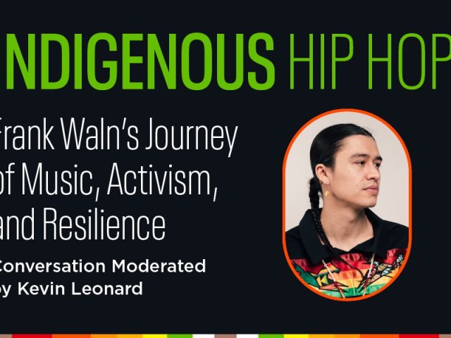 The graphic features the title "Indigenous Hip Hop: Frank Waln's Journey of Music, Activism, and Resilience." A subheading reads, "Conversation Moderated by Kevin Leonard." On the right side of the graphic, there is a circular image of Frank Waln, an Indigenous man with long black hair tied in a braid, wearing a colorful shirt with traditional patterns. The background of the graphic is dark, with the text in white and bright green, and a small multicolored bar runs along the bottom, featuring red, orange, yellow, green, blue, and black.