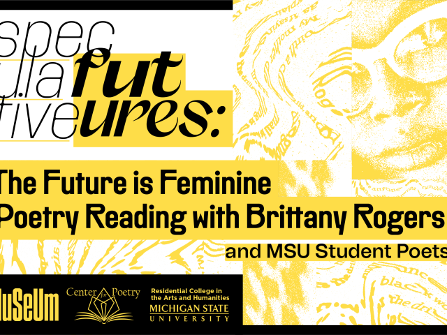 Promotional graphic for a poetry event titled "Speculative Futures: The Future is Feminine Poetry Reading with Brittany Rogers and MSU Student Poets." The design features bold black text on a yellow background with abstract textures and a halftone-style partial image of a woman wearing glasses. Logos at the bottom include the MSU Museum, Center for Poetry, and Michigan State University's Residential College in the Arts and Humanities.